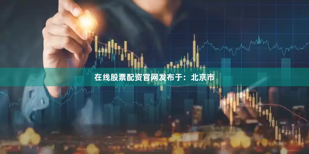 在线股票配资官网发布于：北京市
