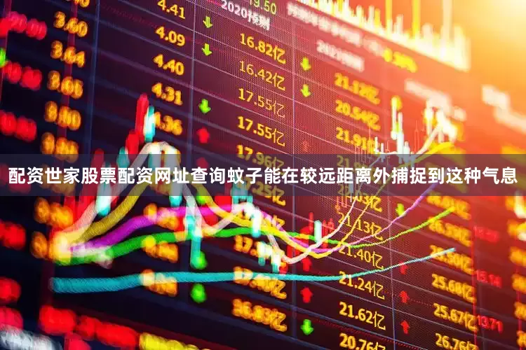 配资世家股票配资网址查询蚊子能在较远距离外捕捉到这种气息