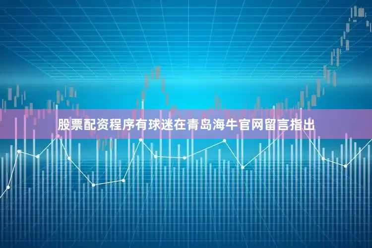 股票配资程序有球迷在青岛海牛官网留言指出