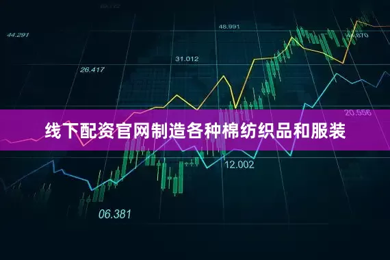 线下配资官网制造各种棉纺织品和服装