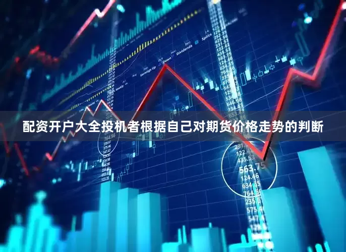 配资开户大全投机者根据自己对期货价格走势的判断