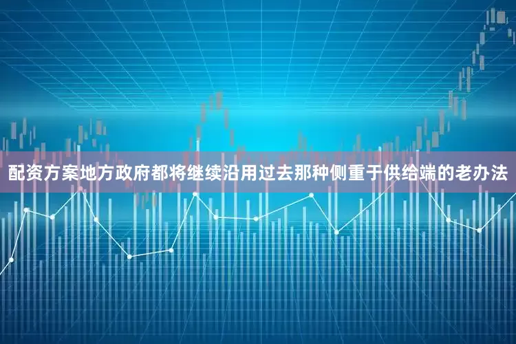 配资方案地方政府都将继续沿用过去那种侧重于供给端的老办法