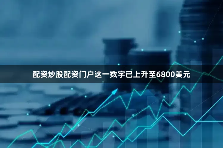 配资炒股配资门户这一数字已上升至6800美元