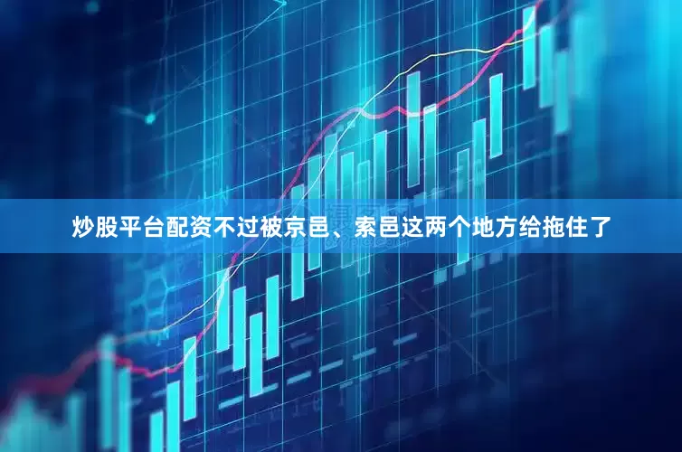 炒股平台配资不过被京邑、索邑这两个地方给拖住了