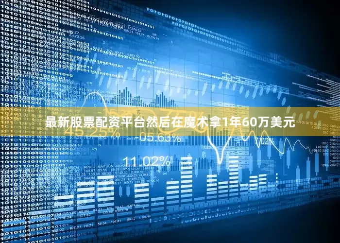 最新股票配资平台然后在魔术拿1年60万美元