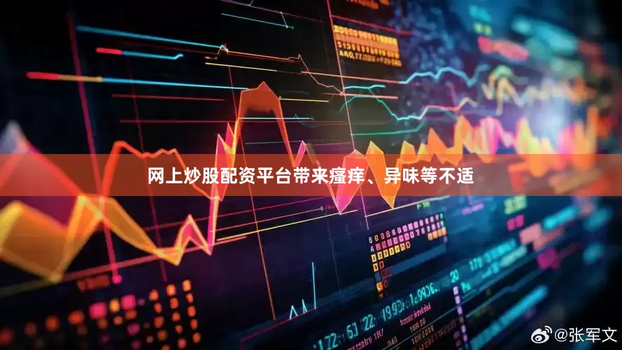 网上炒股配资平台带来瘙痒、异味等不适
