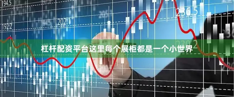 杠杆配资平台这里每个展柜都是一个小世界