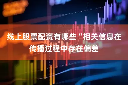 线上股票配资有哪些“相关信息在传播过程中存在偏差
