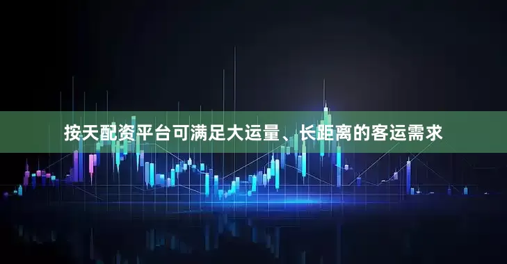 按天配资平台可满足大运量、长距离的客运需求