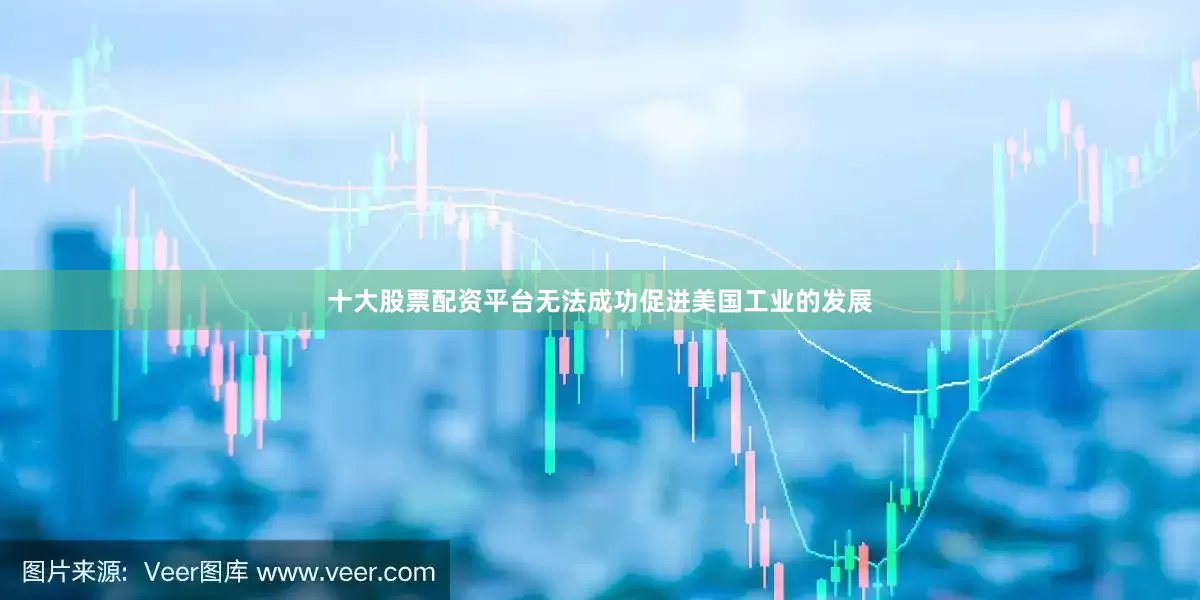 十大股票配资平台无法成功促进美国工业的发展