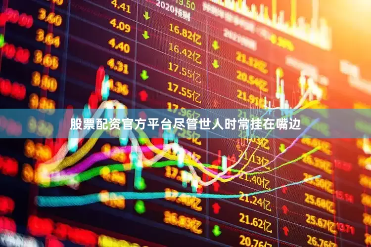 股票配资官方平台尽管世人时常挂在嘴边