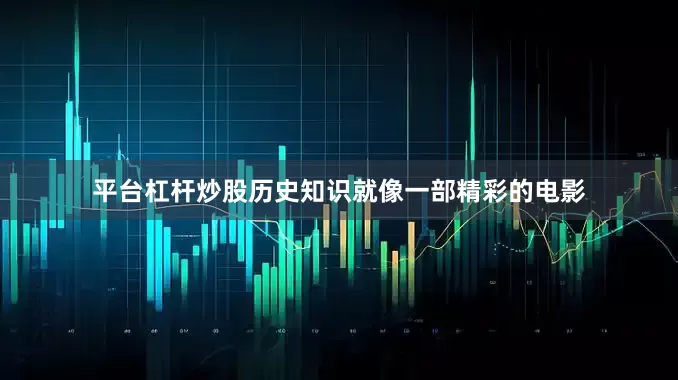 平台杠杆炒股历史知识就像一部精彩的电影