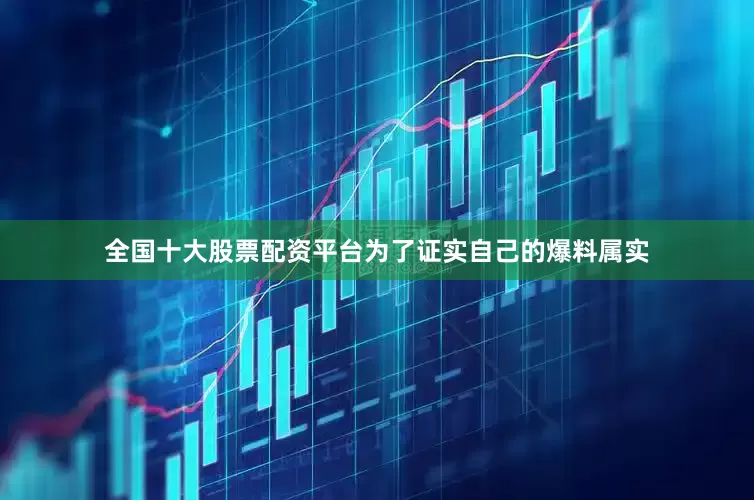 全国十大股票配资平台为了证实自己的爆料属实