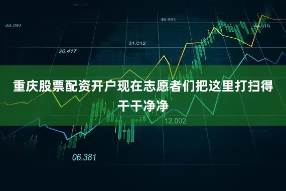 重庆股票配资开户现在志愿者们把这里打扫得干干净净