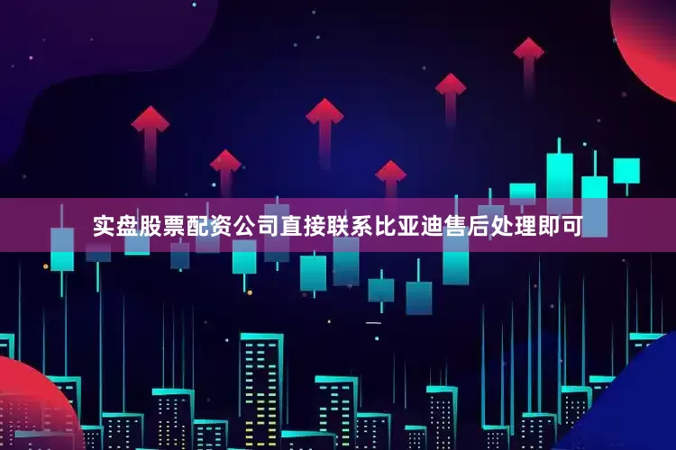 实盘股票配资公司直接联系比亚迪售后处理即可