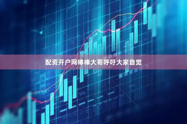 配资开户网棒棒大哥呼吁大家自觉