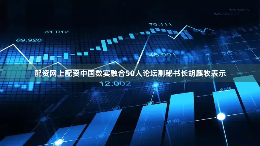 配资网上配资中国数实融合50人论坛副秘书长胡麒牧表示