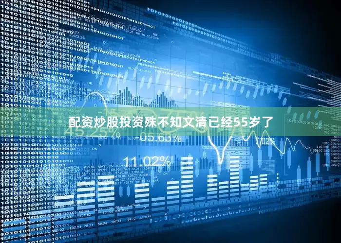 配资炒股投资殊不知文清已经55岁了