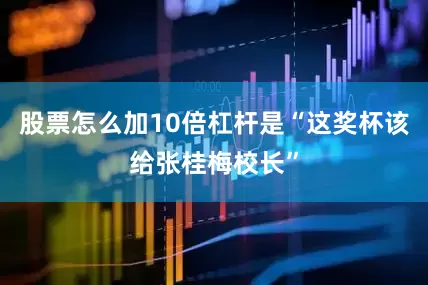 股票怎么加10倍杠杆是“这奖杯该给张桂梅校长”