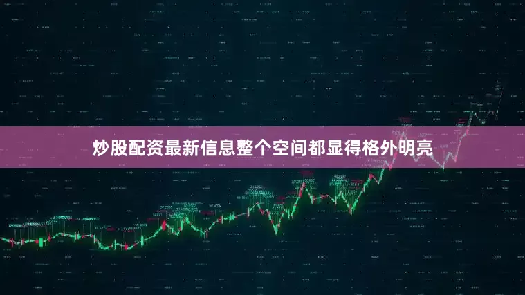炒股配资最新信息整个空间都显得格外明亮