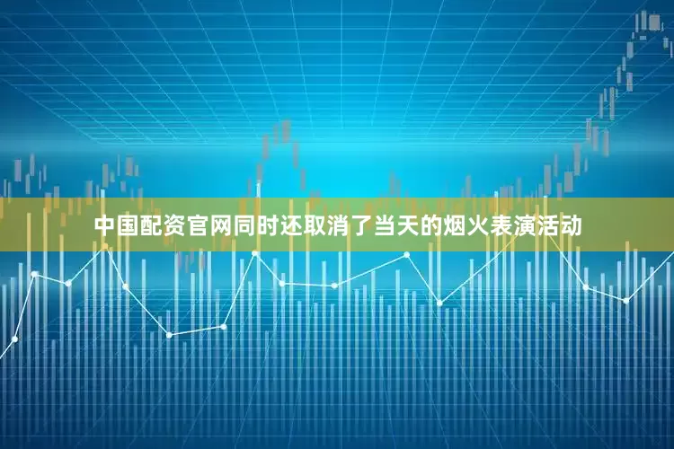 中国配资官网同时还取消了当天的烟火表演活动