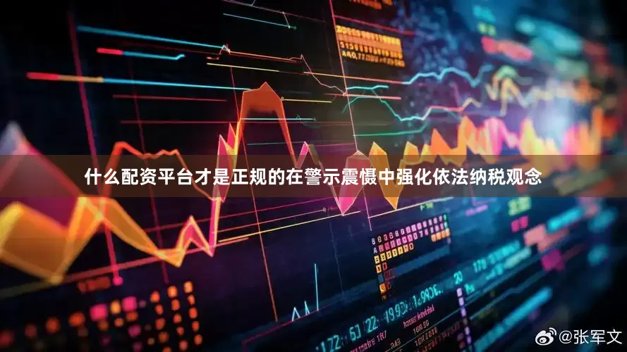 什么配资平台才是正规的在警示震慑中强化依法纳税观念