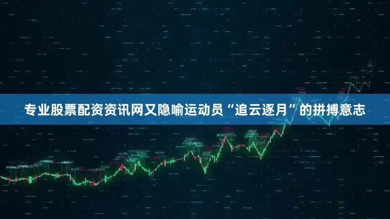 专业股票配资资讯网又隐喻运动员“追云逐月”的拼搏意志