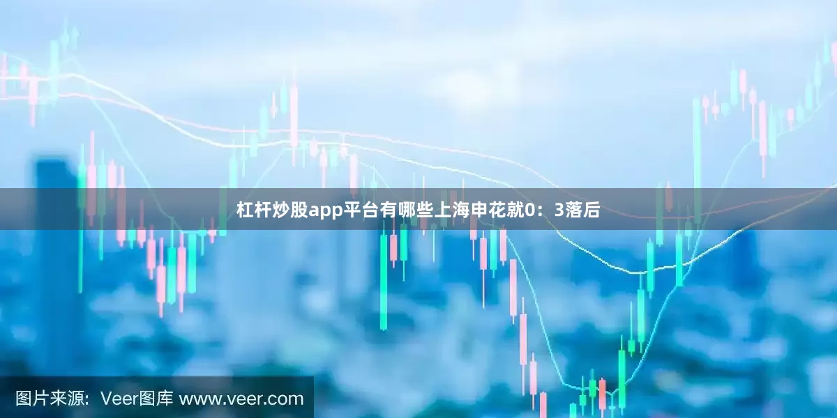 杠杆炒股app平台有哪些上海申花就0：3落后