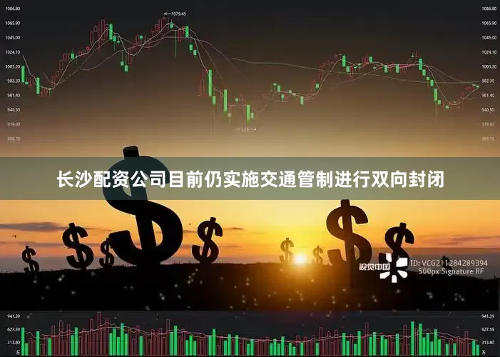 长沙配资公司目前仍实施交通管制进行双向封闭