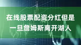 在线股票配资分红但是一旦詹姆斯离开湖人