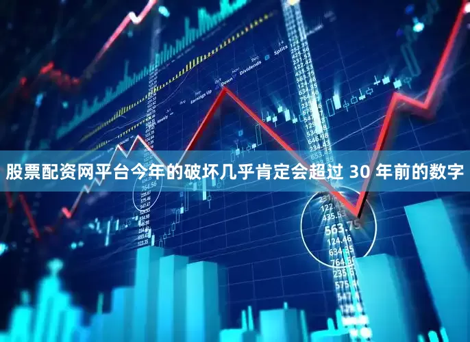 股票配资网平台今年的破坏几乎肯定会超过 30 年前的数字