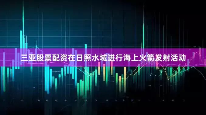 三亚股票配资在日照水域进行海上火箭发射活动