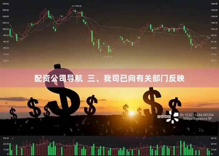 配资公司导航  三、我司已向有关部门反映