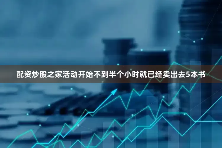 配资炒股之家活动开始不到半个小时就已经卖出去5本书